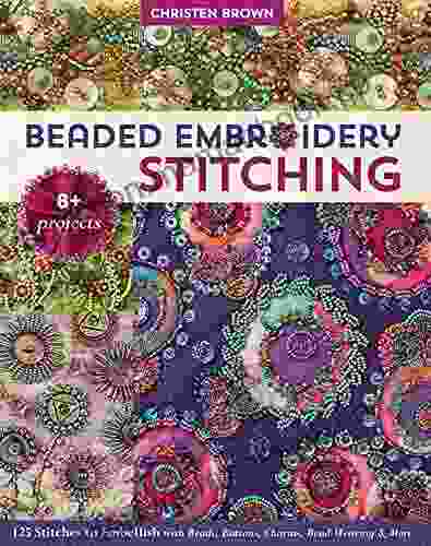 Beaded Embroidery Stitching: 125 Stitches To Embellish With Beads Buttons Charms Bead Weaving More
