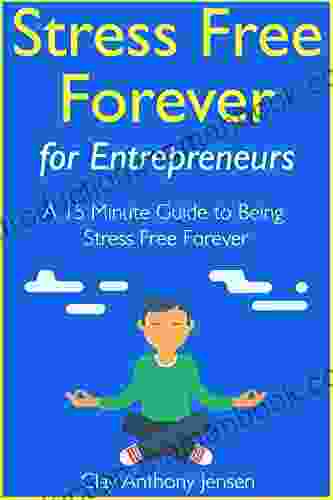Stress Free Forever: For Entrepreneurs: A 15 Minute Guide To Being Stress Free Forever