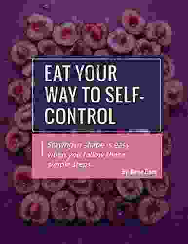 EAT YOUR WAY TO SELF CONTROL: Staying In Shape Is Easy When You Follow These Simple Steps