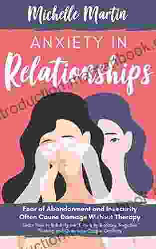 Anxiety In Relationships: Fear Of Abandonment And Insecurity Often Cause Damage Without Therapy Learn How To Identify And Eliminate Jealousy Negative Thinking And Overcome Couple Conflicts
