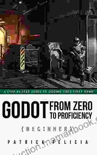 Godot From Zero To Proficiency (Beginner): A Step By Step Guide To Code Your Game With Godot