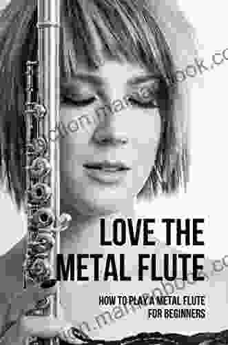 Love The Metal Flute: How To Play A Metal Flute For Beginners