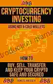 Cryptocurrency Investing Using Hot Cold Wallets: How To Buy Sell Transfer And Keep Your Crypto Safe And Secured