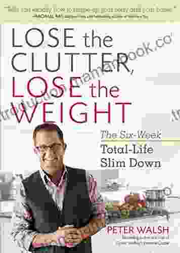 Lose The Clutter Lose The Weight: The Six Week Total Life Slim Down