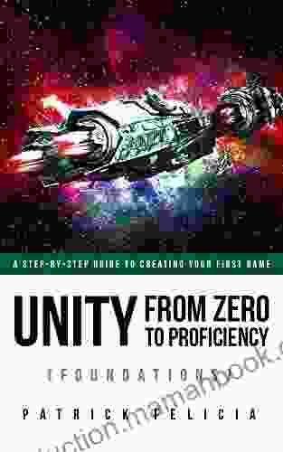 Unity From Zero To Proficiency (Foundations) Fourth Edition : A Step By Step Guide To Creating Your First Game With Unity