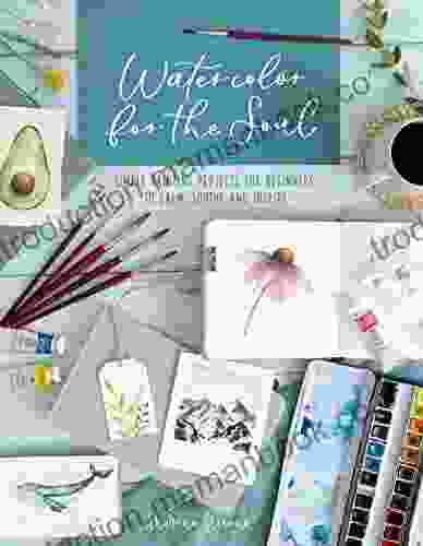 Watercolor For The Soul: Simple Painting Projects For Beginners To Calm Soothe And Inspire
